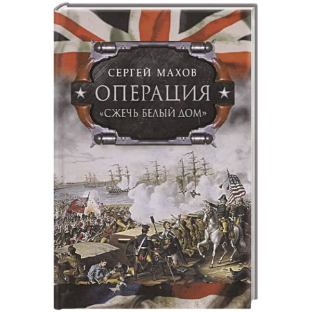 Другие страны Америки, Австралии и Океании, книга Операция 'Сжечь Белый дом': британский Королевский флот против американских фрегатов в войне 1812-1815 годов заказать