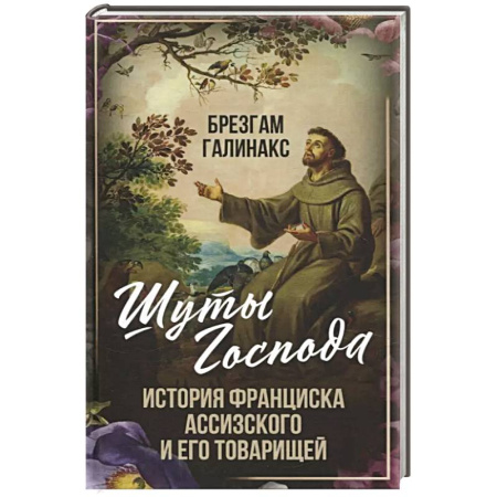 Другие биографии, мемуары, книга Шуты Господа. История Франциска Ассизского и его товарищей заказать