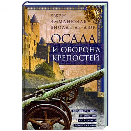 Военное дело. Оружие. Спецслужбы, книга Осада и оборона крепостей. Двадцать два столетия осадного вооружения заказать