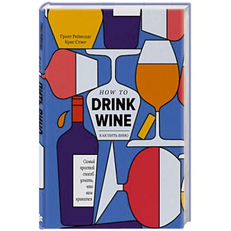 Вино и виноделие, книга Как пить вино: самый простой способ узнать, что вам нравится заказать
