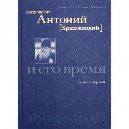 Жития русских святых, жизнеописания церковных деятелей, книга Митрополит Антоний (Храповицкий) и его время 1863-1936 заказать