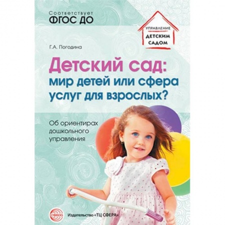 Книги для дошкольников (4-6 лет), книга Детский сад. Мир детей или сфера услуг для взрослых? Об ориентирах дошкольного управления. ФГОС ДО заказать