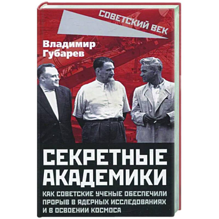 Общие работы по истории СССР, книга Секретные академики. Как советские ученые обеспечили прорыв в ядерных исследованиях и в освоении космоса заказать