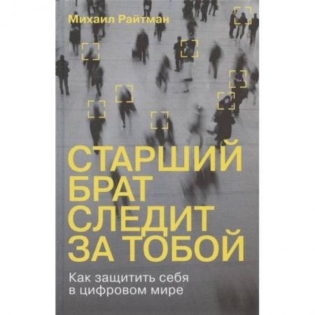 Хакерство и защита от него, книга Старший брат следит за тобой. Как защитить себя в цифровом мире заказать