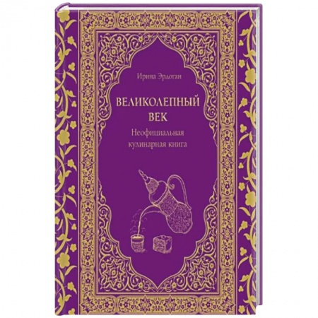 Блюда на каждый день, книга Великолепный век. Неофициальная кулинарная книга заказать