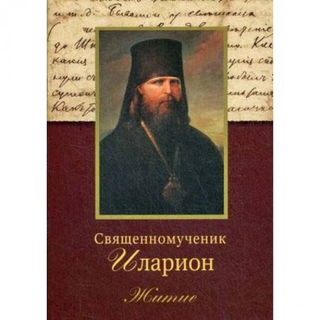 Жития русских святых, жизнеописания церковных деятелей, книга Священномученик Иларион. Житие заказать