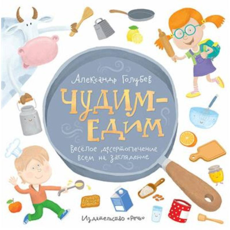 Досуг, творчество и кулинария, книга Чудим-едим. Веселое десертопечение всем на заглядение заказать