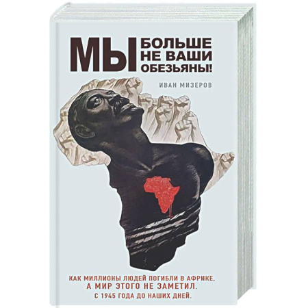 Другие издания, книга Мы больше не ваши обезьяны! Как миллионы людей погибли в Африке, а мир этого не заметил. С 1945 года до наших дней заказать