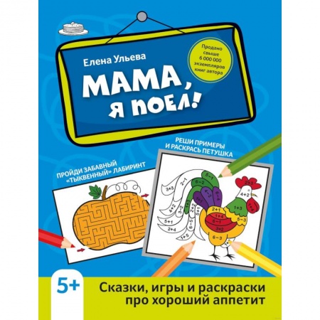 Развивающие раскраски, книга Мама, я поел! Сказки, игры и раскраски про хороший аппетит заказать