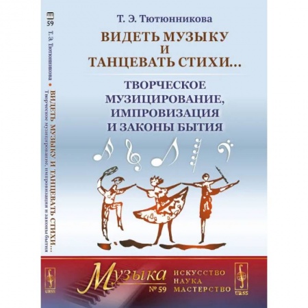 Танец. Балет. Хореография, книга Видеть музыку и танцевать стихи... Творческое музицирование, импровизация и законы бытия (обл.). Тютюнникова Т.Э. заказать