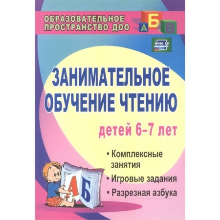 Развитие речи. Чтение, книга Занимательное обучение чтению. Комплексные занятия, игровые задания, разрезная азбука. ФГОС ДО заказать