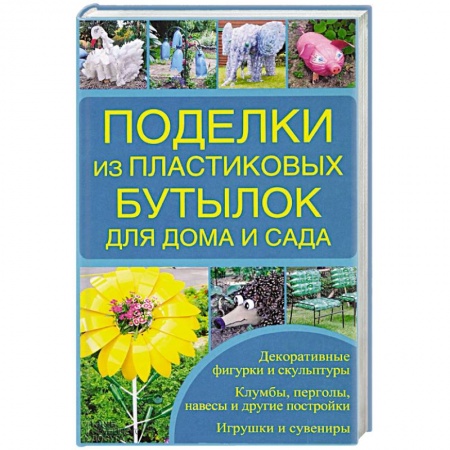 Книги, книга Поделки из пластиковых бутылок для дома и сада заказать