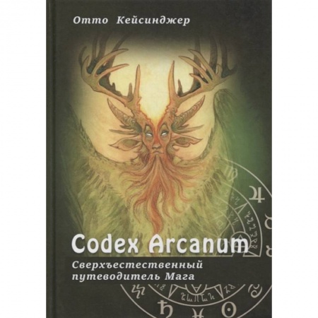 Эзотерические учения, книга Сodex Arcanum - Сверхъестественный путеводитель Мага. Теория и практика сакральных искусств заказать