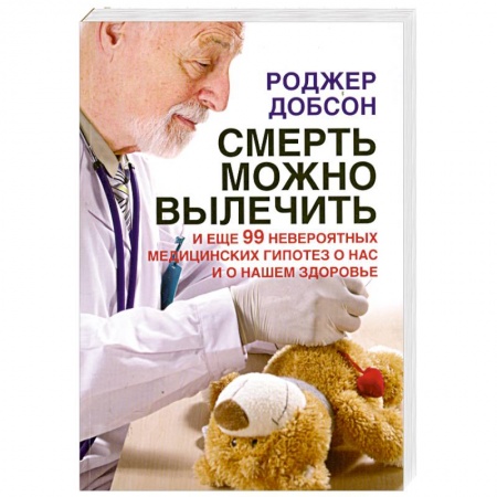 Книги, книга Смерть можно вылечить и еще 99 невероятных медицинских гипотез о нас и о нашем здоровье заказать
