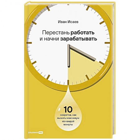 Практическая психология, книга Перестань работать и начни зарабатывать. 10 секретов, как выжать максимум из каждой минуты заказать