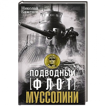 Военное дело. Оружие. Спецслужбы, книга Подводный флот Муссолини. Итальянские субмарины в битве за Атлантику. 1940—1943 заказать