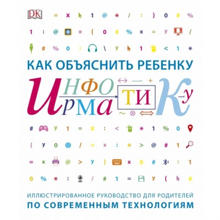 Педагогика, книга Как объяснить ребенку информатику. Иллюстрированное руководство для родителей по современным техноло заказать