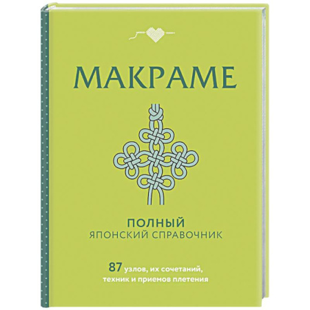 Макраме. Бисероплетение, книга МАКРАМЕ. Полный японский справочник. 87 узлов, их сочетаний, техник и приемов плетения заказать