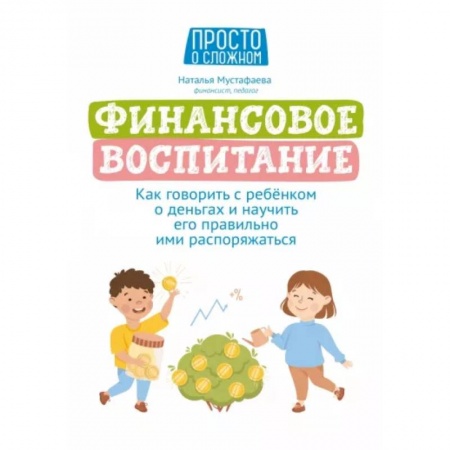 Все обо всем. Универсальные энциклопедии, книга Финансовое воспитание. Как говорить с ребенком о деньгах и научить его правильно ими распоряжаться заказать