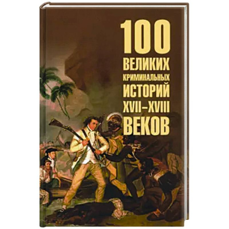 Всемирная история, книга 100 великих криминальных историй XVII- XVIII веков заказать
