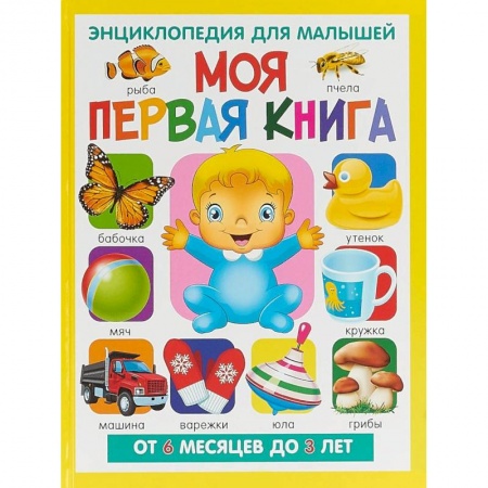 Все обо всем. Универсальные энциклопедии, книга Моя первая книга. Энциклопедия для малышей от 6 месяцев заказать