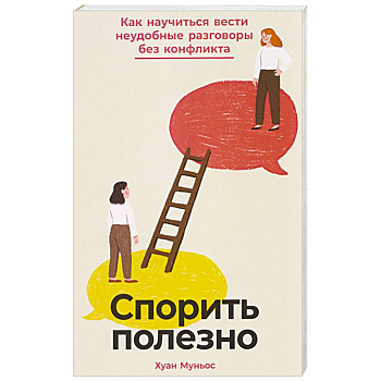 Спорить полезно: Как научиться вести неудобные разговоры без конфликта Спорить полезно: Как научиться вести неудобные разговоры без конфликта