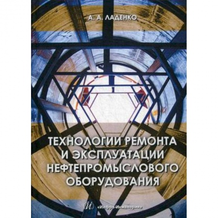 Промышленность. Энергетика, книга Технологии ремонта и эксплуатации нефтепромыслового оборудования. Учебное пособие заказать