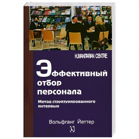 Книги, книга Эффективный отбор персонала. Метод структурированного интервью заказать