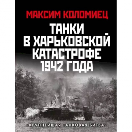 Вторая мировая война (1939-1945), книга Танки в Харьковской катастрофе 1942 года. «Крупнейшая танковая битва» заказать