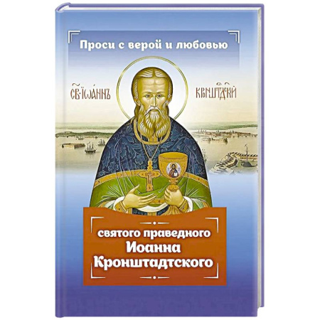 Жития русских святых, жизнеописания церковных деятелей, книга Проси с верой и любовью святого праведного Иоанна Кронштадтского заказать