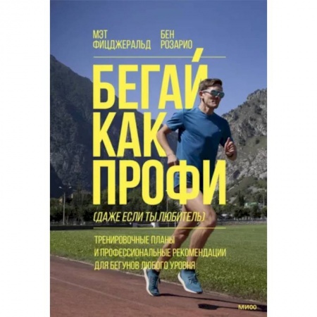 Другие виды спорта. Спортивный туризм. Альпинизм, книга Бегай как профи (даже если ты любитель). Тренировочные планы и профессиональные рекомендации для бегунов любого уровня заказать