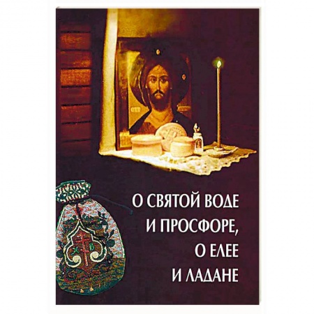 Православие в целом, книга О святой воде и просфоре, о елее и ладане заказать
