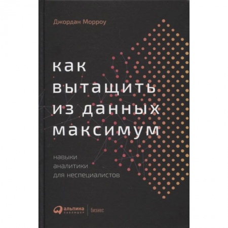 Стратегический менеджмент, книга Как вытащить из данных максимум: Навыки аналитики для неспециалистов. Морроу Джордан заказать