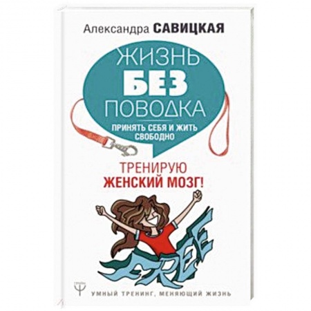 Практическая психология, книга Жизнь без поводка. Принять себя жить и свободно. Тренирую женский мозг! заказать
