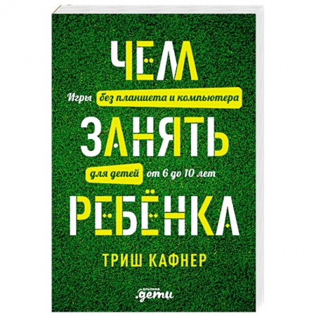 Книги, книга Чем занять ребенка. Игры без планшета и компьютера для детей от 6 до 10 лет заказать