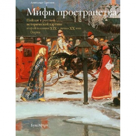 Книги, книга Мифы пространства. Пейзаж в русской исторической картине второй половины XIX - начала XX века.Очерки заказать