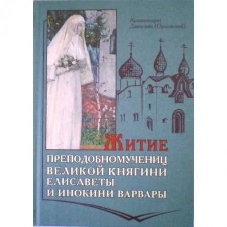 Жития русских святых, жизнеописания церковных деятелей, книга Житие преподобномучениц великой княгини Елисаветы и инокини Варвары заказать
