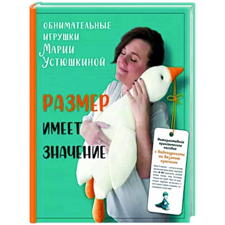 Мягкие игрушки. Куклы, книга Размер имеет значение. Обнимательные игрушки Марии Устюшкиной. Интерактивное практическое пособие с видеоуроками по вязанию крючком заказать