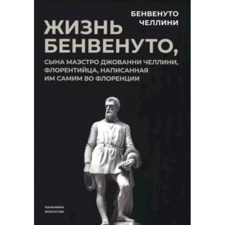 Мемуары, биографии деятелей культуры, искусства, книга Жизнь Бенвенуто, сына маэстро Джованни Челлини заказать