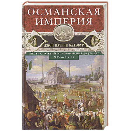 История отдельных зарубежных стран, книга Османская империя. Шесть столетий от возвышения до упадка. XIV-XX вв заказать
