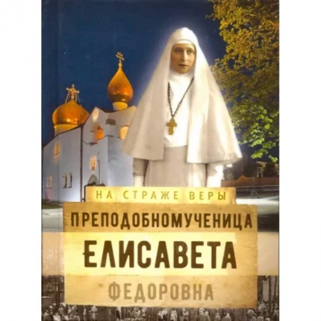Жития русских святых, жизнеописания церковных деятелей, книга Преподобномученица Елисавета Федоровна заказать