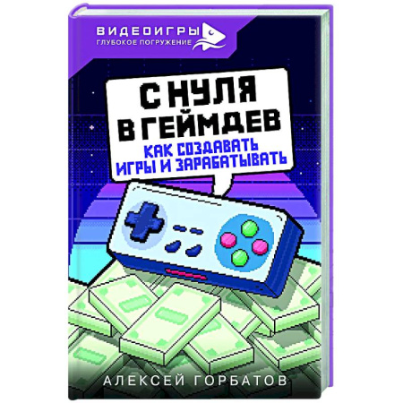 Компьютерные игры, книга С нуля в геймдев. Как создавать игры и зарабатывать заказать