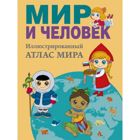 Человек. Земля. Вселенная, книга Мир и человек. Полный иллюстрированный географический атлас заказать