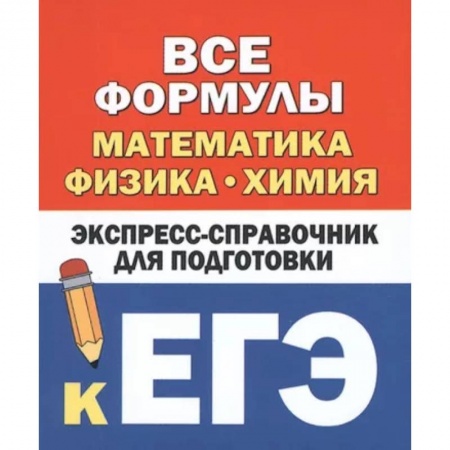 Математика. Алгебра. Геометрия, книга Все формулы: математика, физика, химия. Экспресс-справочник для подготовки к ЕГЭ заказать