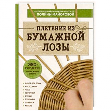 Конструирование из бумаги, книга ЭКО-рукоделие. Плетение из бумажной лозы. Авторские дизайны и мастер-классы Полины Майоровой заказать