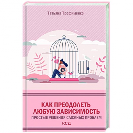 Практическая психология, книга Как преодолеть любую зависимость. Простые решения сложных проблем заказать