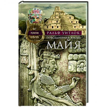 Теория цивилизаций, книга Повседневная жизнь майя. Быт, религия, культура заказать