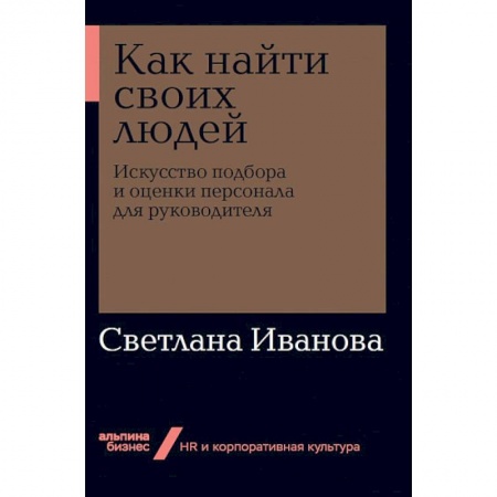 Корпоративная культура организации, книга Как найти своих людей. Искусство подбора и оценки персонала для руководителя заказать