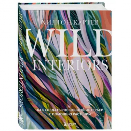 Обустройство дома, квартиры, книга Wild Interiors. Как создать роскошный интерьер с помощью растений заказать