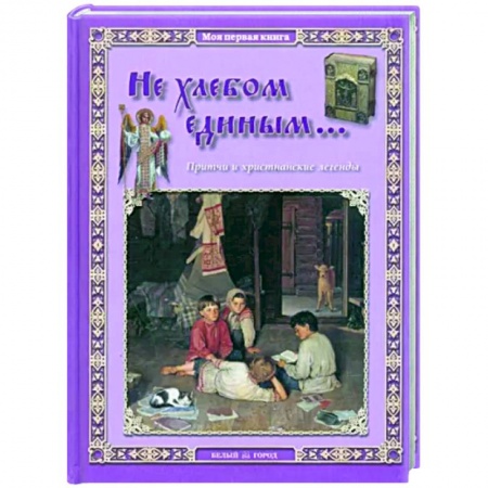 Православная семья. Педагогика. Детям, книга Не хлебом единым... Притчи и христианские легенды заказать